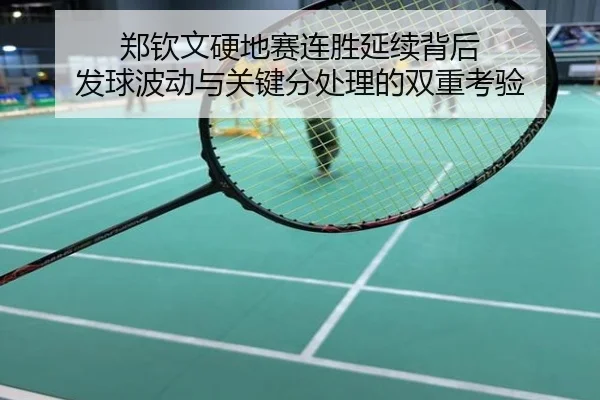 郑钦文硬地赛连胜延续背后 发球波动与关键分处理的双重考验